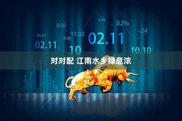 对对配 江南水乡绿意浓