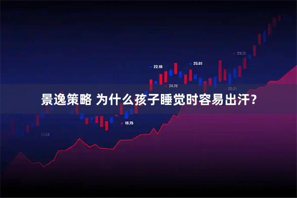 景逸策略 为什么孩子睡觉时容易出汗？