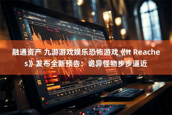 融通资产 九游游戏娱乐恐怖游戏《It Reaches》发布全新预告：诡异怪物步步逼近