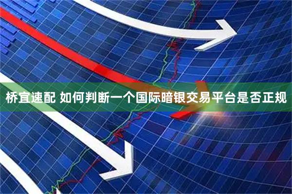 桥宜速配 如何判断一个国际暗银交易平台是否正规